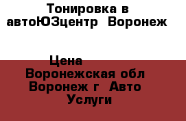 Тонировка в “автоЮЗцентр“ Воронеж  › Цена ­ 2 000 - Воронежская обл., Воронеж г. Авто » Услуги   